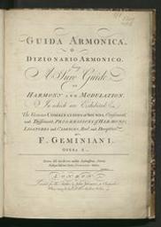 Guida armonica o Dizionario armonico. Being a sure guide to harmony and modulation, in which are exhibited, the various combinations of sounds, consonant, and dissonant, progressions of harmony, ligatures and cadences, real and deceptive. By F. Geminiani. Opera X ; A supplement to the Guida armonica, with examples shewing it's use in composition : by F. Geminiani | Geminiani, Francesco (1687-1762). Compiler